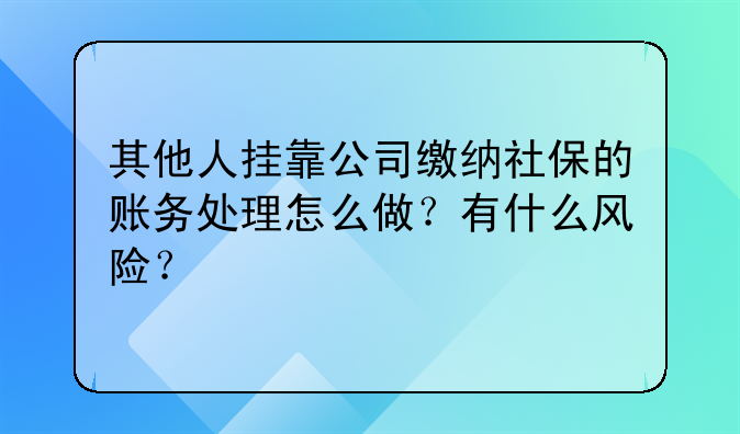 其他人挂靠公司缴纳社保的账务处理怎么做?有什么风险?