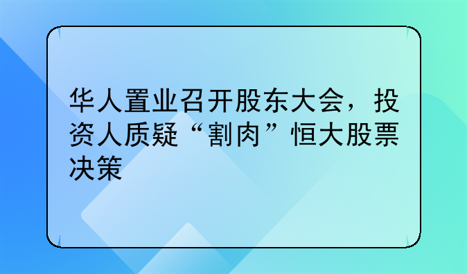华人置业召开股东大会,投资人质疑“割肉”恒大股票决策