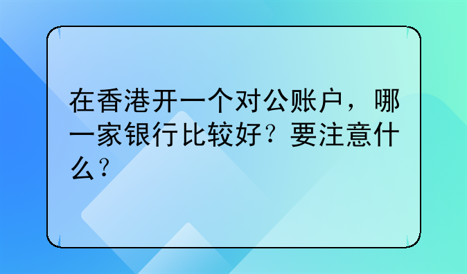 在香港开一个对公账户,哪一家银行比较好?要注意什么?