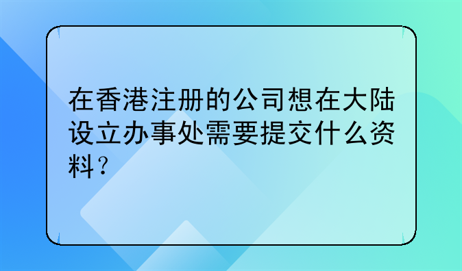 在香港注册的公司想在大陆设立办事处需要提交什么资料?
