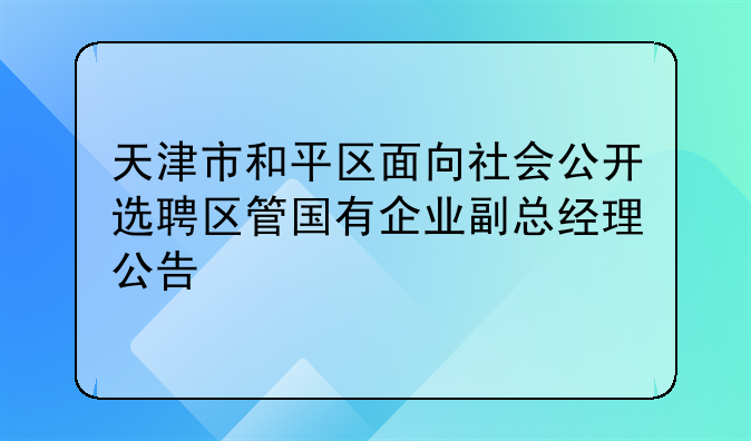 天津市和平区面向社会公开选聘区管国有企业副总经理公告