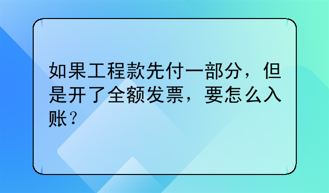 如果工程款先付一部分,但是开了全额发票,要怎么入账?