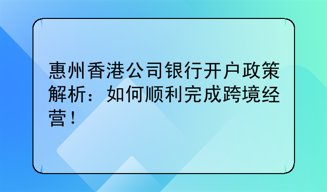 惠州香港公司银行开户政策解析:如何顺利完成跨境经营!