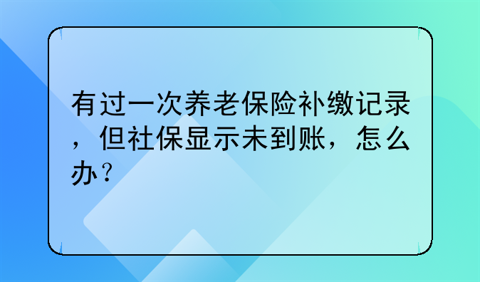 有过一次养老保险补缴记录,但社保显示未到账,怎么办?