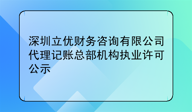 深圳立优财务咨询有限公司代理记账总部机构执业许可公示