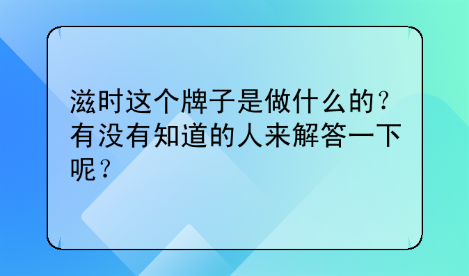 滋时这个牌子是做什么的?有没有知道的人来解答一下呢?