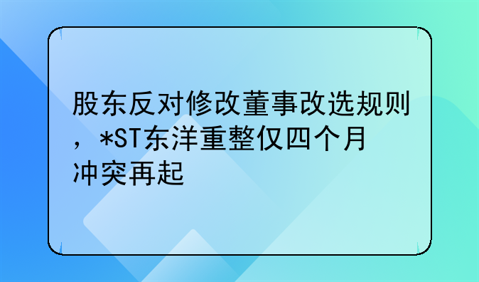 股东反对修改董事改选规则,*ST东洋重整仅四个月冲突再起