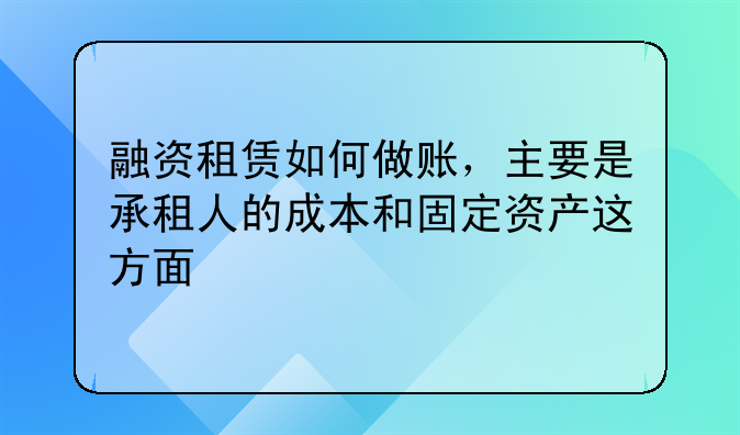 融资租赁如何做账,主要是承租人的成本和固定资产这方面