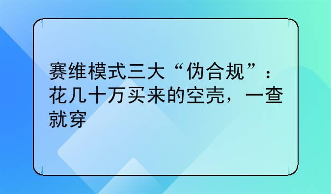 赛维模式三大“伪合规”:花几十万买来的空壳,一查就穿