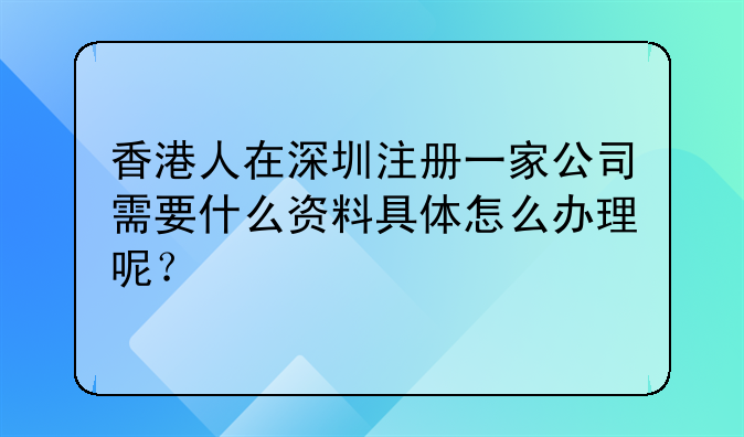 香港人在深圳注册一家公司需要什么资料具体怎么办理呢?