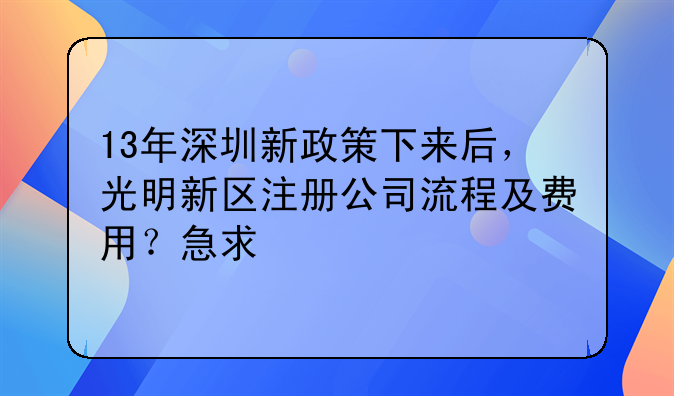 13年深圳新政策下来后，光明新区注册公司流程及费用？急求