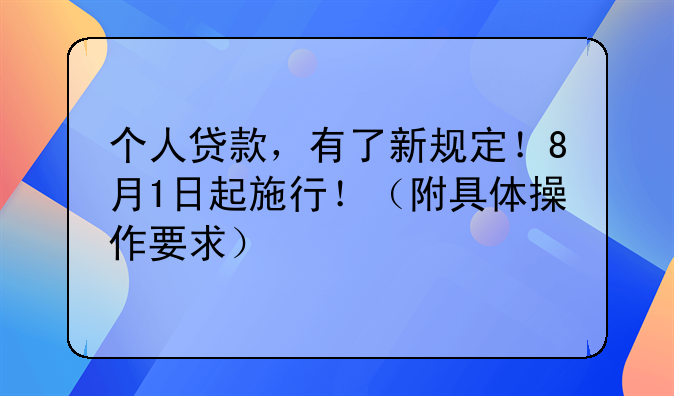 个人贷款，有了新规定！8月1日起施行！（附具体操作要求）