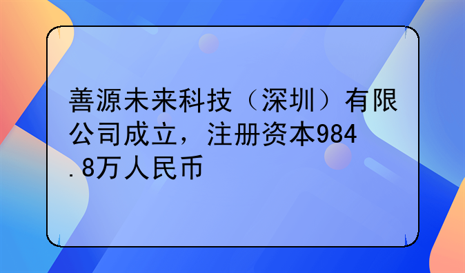 善源未来科技（深圳）有限公司成立，注册资本984.8万人民币