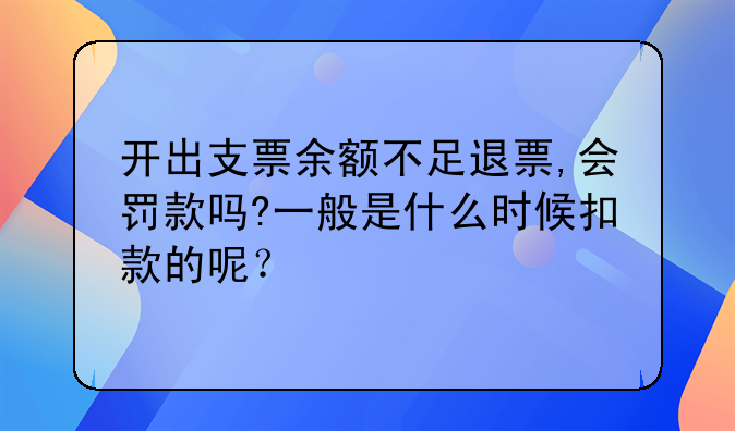 开出支票余额不足退票,会罚款吗?一般是什么时候扣款的呢?