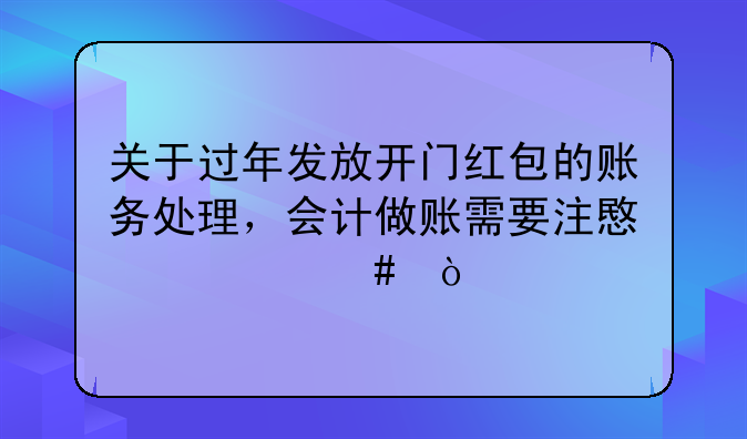 关于过年发放开门红包的账务处理，会计做账需要注意什么？
