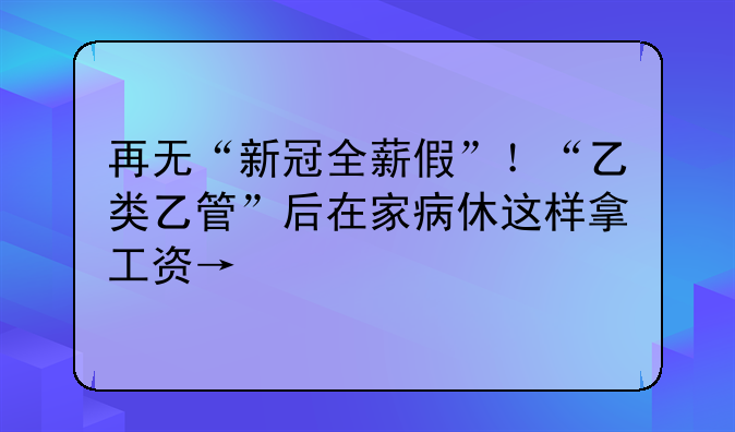 再无“新冠全薪假”!“乙类乙管”后在家病休这样拿工资→