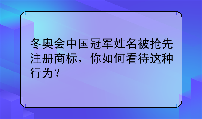 冬奥会中国冠军姓名被抢先注册商标，你如何看待这种行为？
