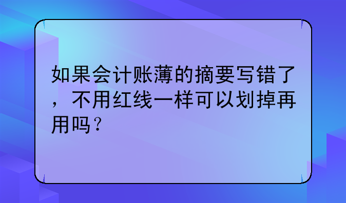 如果会计账薄的摘要写错了,不用红线一样可以划掉再用吗?