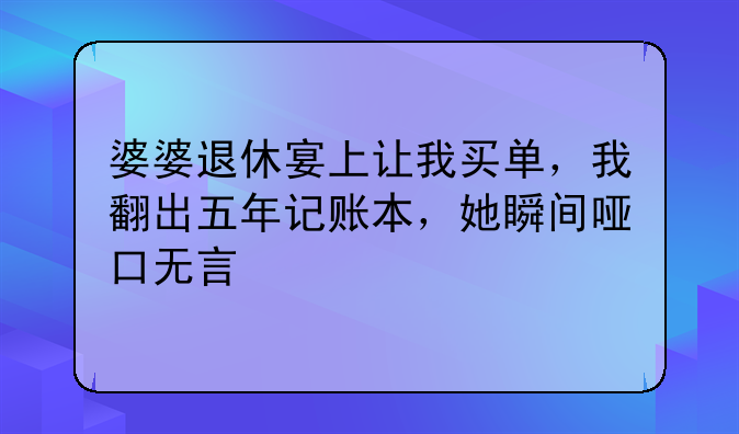 婆婆退休宴上让我买单，我翻出五年记账本，她瞬间哑口无言