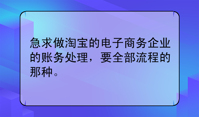 急求做淘宝的电子商务企业的账务处理，要全部流程的那种。