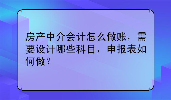 房产中介会计怎么做账,需要设计哪些科目,申报表如何做?