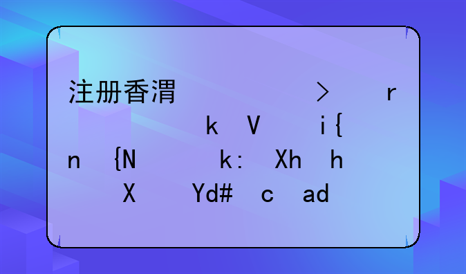 注册香港公司需要多长时间，注册成功后可以得到什么资料？