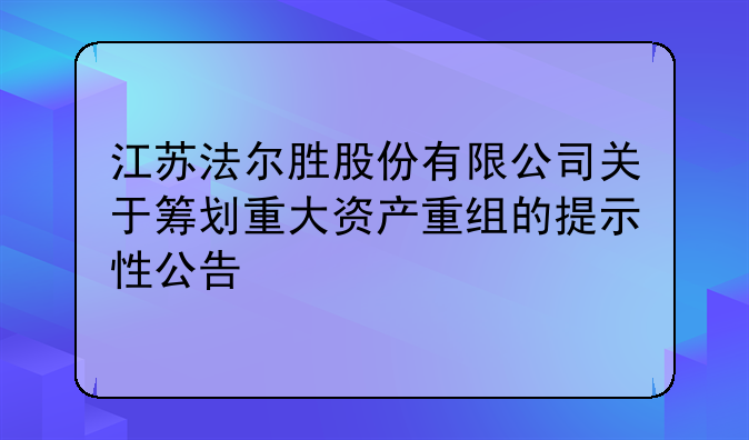 江苏法尔胜股份有限公司关于筹划重大资产重组的提示性公告