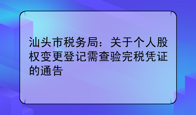 汕头市税务局：关于个人股权变更登记需查验完税凭证的通告