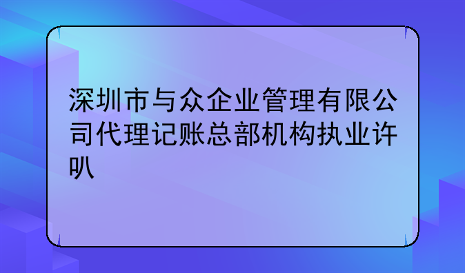深圳市与众企业管理有限公司代理记账总部机构执业许可公示