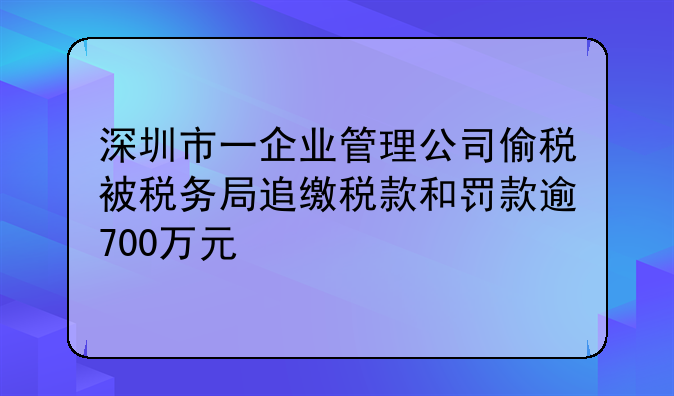 深圳市一企业管理公司偷税被税务局追缴税款和罚款逾700万元