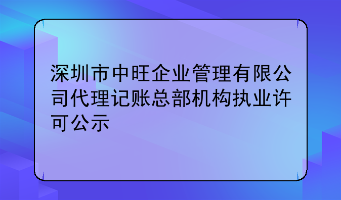 深圳市中旺企业管理有限公司代理记账总部机构执业许可公示