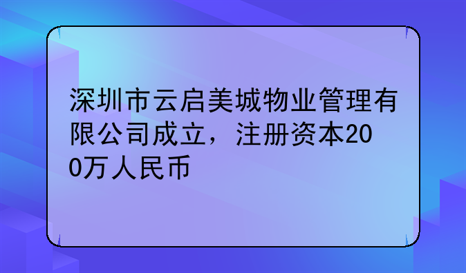 深圳市云启美城物业管理有限公司成立,注册资本200万人民币