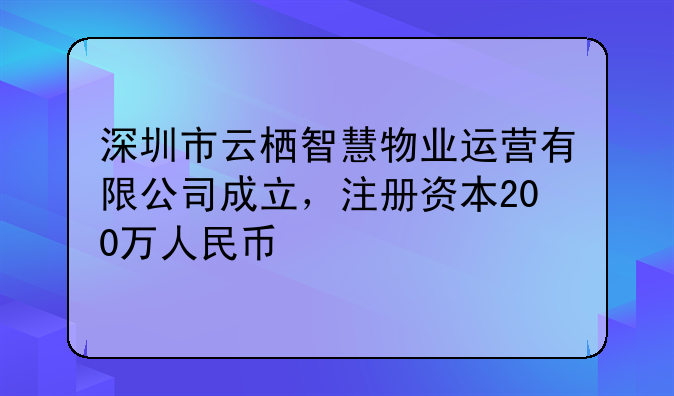 深圳市云栖智慧物业运营有限公司成立，注册资本200万人民币