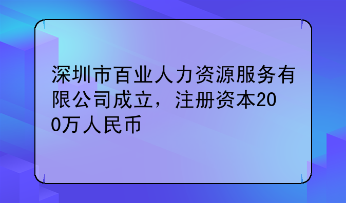 深圳市百业人力资源服务有限公司成立，注册资本200万人民币