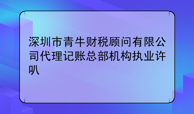 深圳市青牛财税顾问有限公司代理记账总部机构执业许可公示