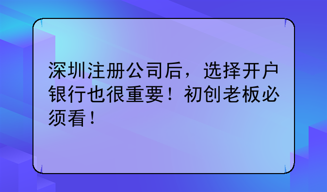 深圳注册公司后,选择开户银行也很重要!初创老板必须看!