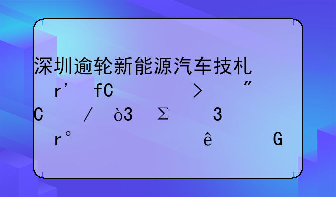 深圳逾轮新能源汽车技术有限公司成立，注册资本300万人民币