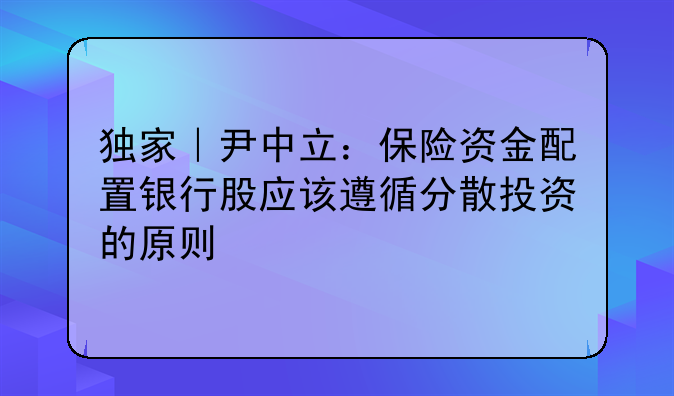 独家|尹中立:保险资金配置银行股应该遵循分散投资的原则