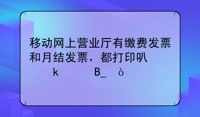 移动网上营业厅有缴费发票和月结发票，都打印可以做账吗？