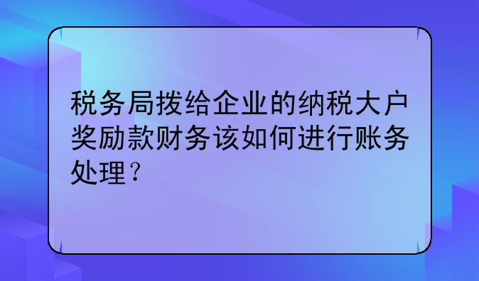 税务局拨给企业的纳税大户奖励款财务该如何进行账务处理？
