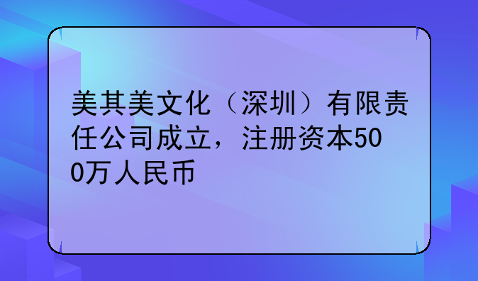 美其美文化（深圳）有限责任公司成立，注册资本500万人民币