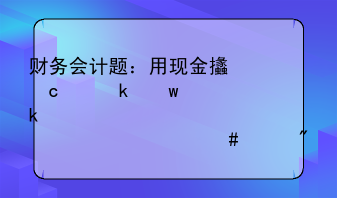 财务会计题：用现金支付交通违章罚款450元。计入什么账户。