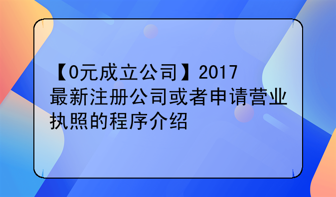 【0元成立公司】2017最新注册公司或者申请营业执照的程序介绍~中芯国