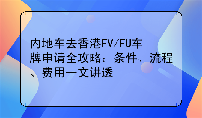 内地车去香港FV/FU车牌申请全攻略：条件、流程、费用一文讲透