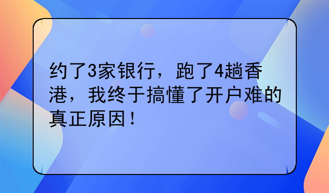 约了3家银行，跑了4趟香港，我终于搞懂了开户难的真正原因！
