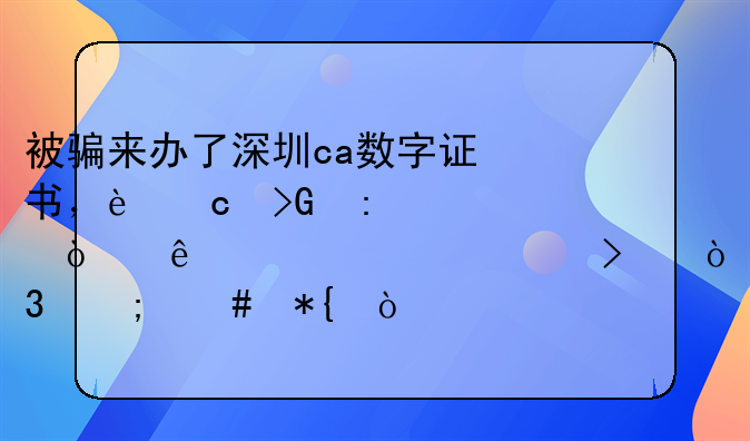 被骗来办了深圳ca数字证书，还发现被开了一家公司，怎么办？