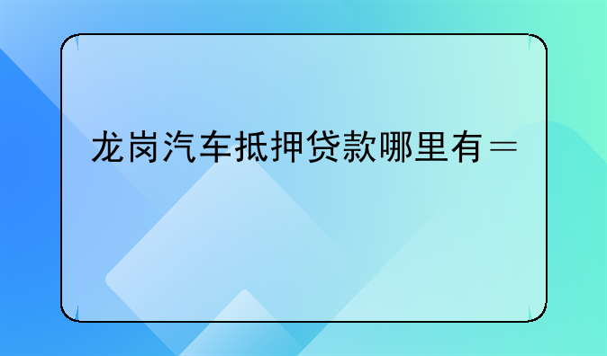 龙岗汽车抵押贷款哪里有？手续复杂不家里装修，需要12万元。