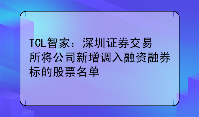 TCL智家：深圳证券交易所将公司新增调入融资融券标的股票名单