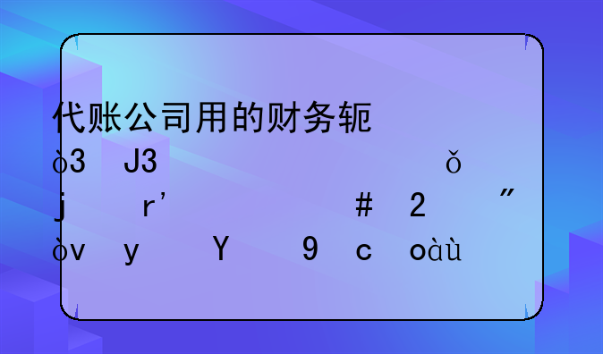 代账公司用的财务软件，和你自己买的有什么区别？真相扎心了