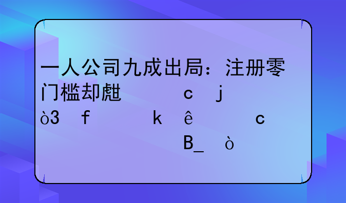 一人公司九成出局：注册零门槛却生存难，普通人还该入局吗？